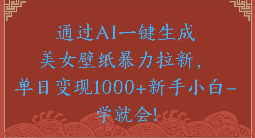 通过AI一键生成，美女壁纸暴力拉新，单日变现1000+新手小白一学就会!聚创吧-网创项目资源站-副业项目-创业项目-搞钱项目聚创吧