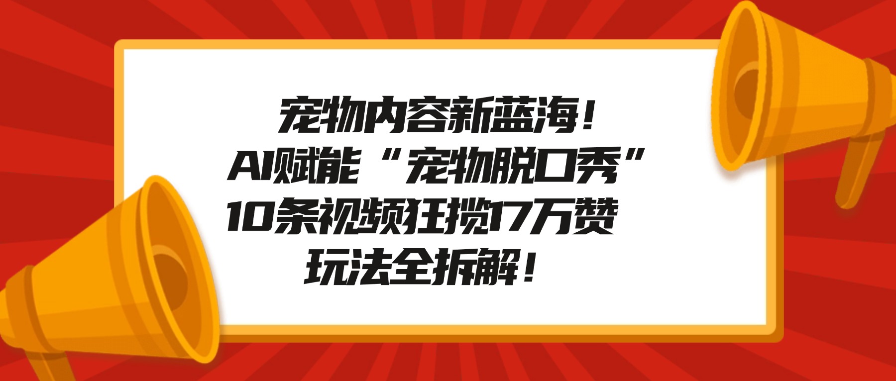 宠物内容新蓝海！AI赋能“宠物脱口秀”，10条视频狂揽17万赞，玩法全拆解！聚创吧-网创项目资源站-副业项目-创业项目-搞钱项目聚创吧