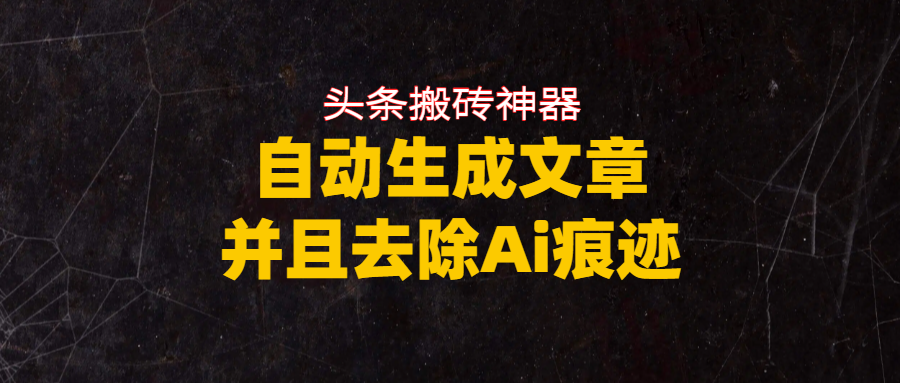 头条搬砖利器，自动生成文章并且去除AI痕迹聚创吧-网创项目资源站-副业项目-创业项目-搞钱项目聚创吧