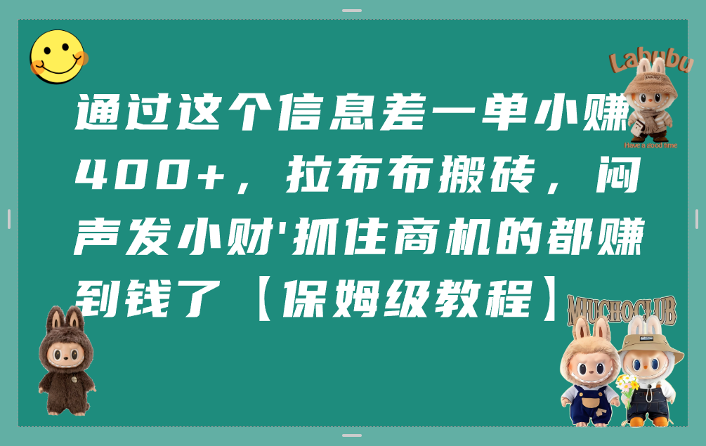 通过这个信息差一单小赚400+，拉布布搬砖，闷声发小财，抓住商机的都赚到钱了【保姆级教程】聚创吧-网创项目资源站-副业项目-创业项目-搞钱项目聚创吧