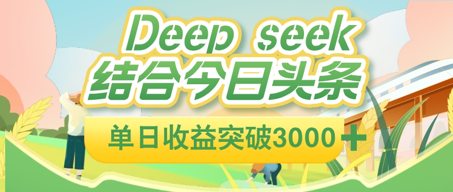 deep seek 结合今日头条，单日收益可突破 3000+，只需要简单的复制粘贴即可聚创吧-网创项目资源站-副业项目-创业项目-搞钱项目聚创吧