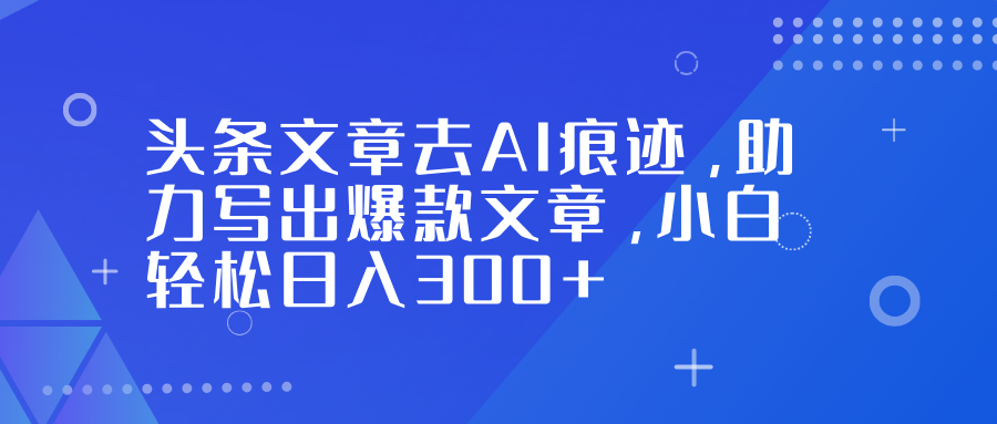 头条文章去AI痕迹，助力写出爆款文章，小白轻松日入300+聚创吧-网创项目资源站-副业项目-创业项目-搞钱项目聚创吧
