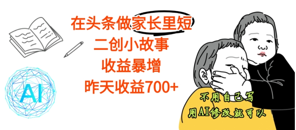 【震惊】在头条做家长里短二创小故事，收益暴增，昨天收益700+聚创吧-网创项目资源站-副业项目-创业项目-搞钱项目聚创吧